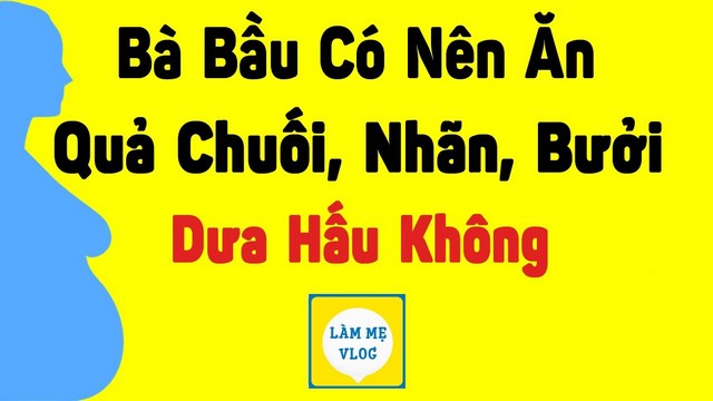 Bà bầu có nên ăn quả chuối nhãn bưởi dưa hấu không?