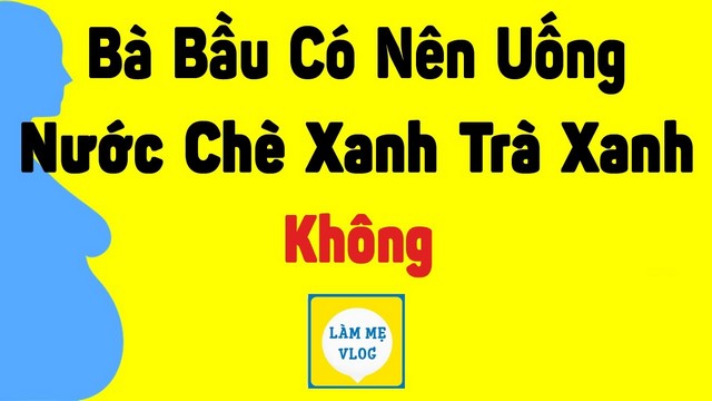 Bà bầu có nên uống nước chè xanh trà xanh không?