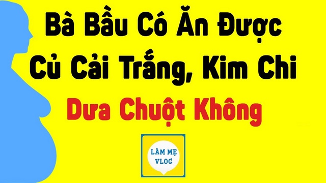 Bà bầu có ăn được củ cải trắng, kim chi, dưa chuột không?
