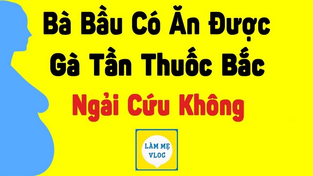 Bà bầu có ăn được gà tần thuốc bắc ngải cứu  không?