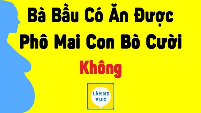 Bà bầu có ăn được phô mai con bò cười không?