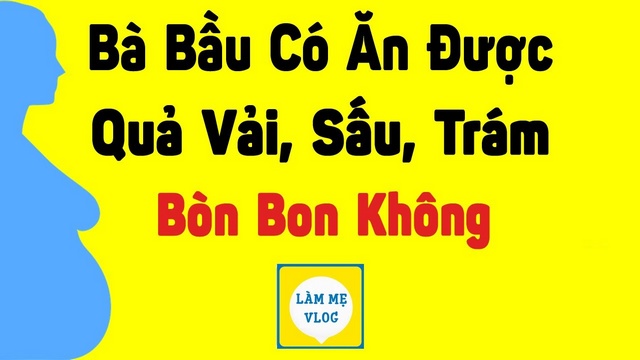 Bà bầu có ăn được quả vải, sấu, trám, bòn bon không?