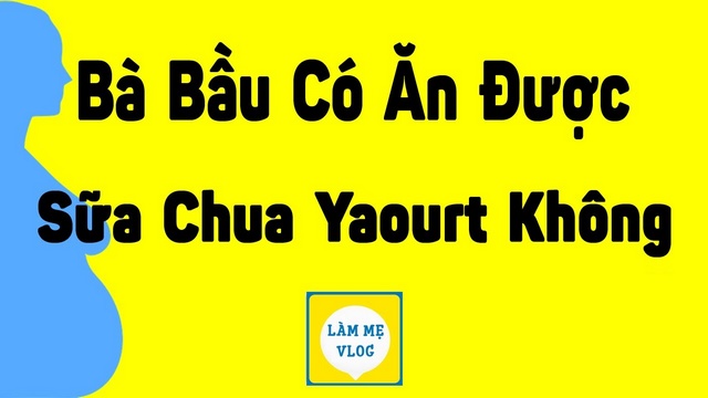 Bà bầu có ăn được sữa chua, yaourt thường xuyên không?