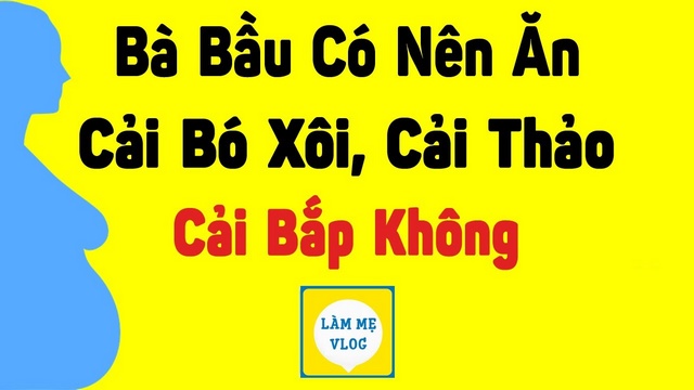 Bà bầu có nên ăn cải bó xôi, cải thảo, cải bắp không?