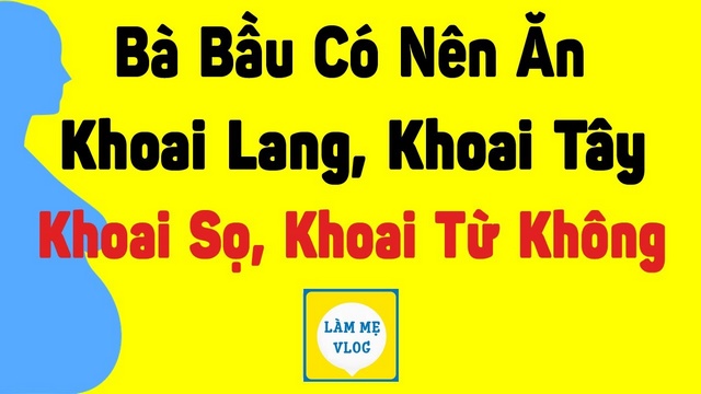Bà bầu có nên ăn khoai lang, khoai tây, khoai sọ, khoai từ không?