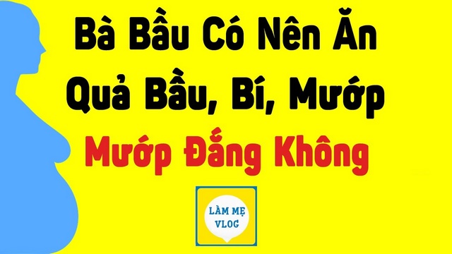 Bà bầu có nên ăn quả bầu bí mướp mướp đắng không?