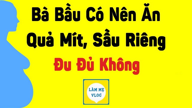 Bà bầu có nên ăn quả mít, sầu riêng, đu đủ không?