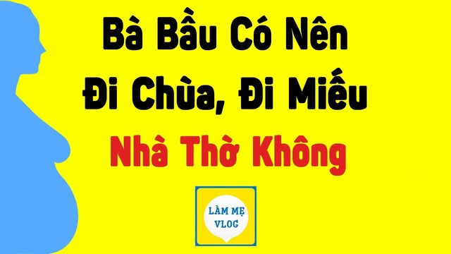 Bà bầu có nên đi chùa, đền miếu, nhà thờ? Những kiêng kị cho bà bầu?