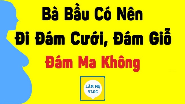 Bà bầu có nên đi đám cưới đám giỗ đám ma không?