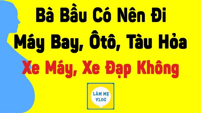 Bà bầu có nên đi máy bay ô tô xe máy xe đạp tàu hỏa không?