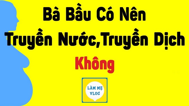 Bà bầu có nên truyền nước, truyền dịch? Có ảnh hưởng đến thai nhi?