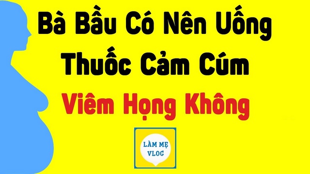 Bà bầu có nên uống thuốc cảm cúm viêm họng không?