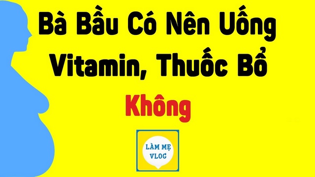 Bà bầu có nên uống vitamin thuốc bổ không?