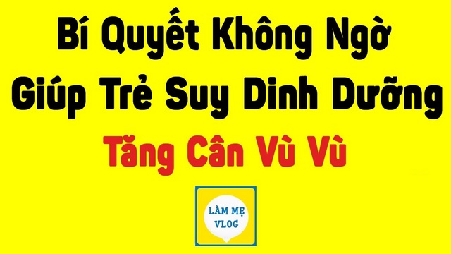 7 “Bí quyết” không ngờ giúp trẻ suy dinh dưỡng tăng cân vù vù