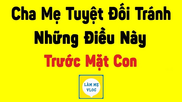 Không nên làm gì trước con trẻ? Cha mẹ cần tránh 7 điều này