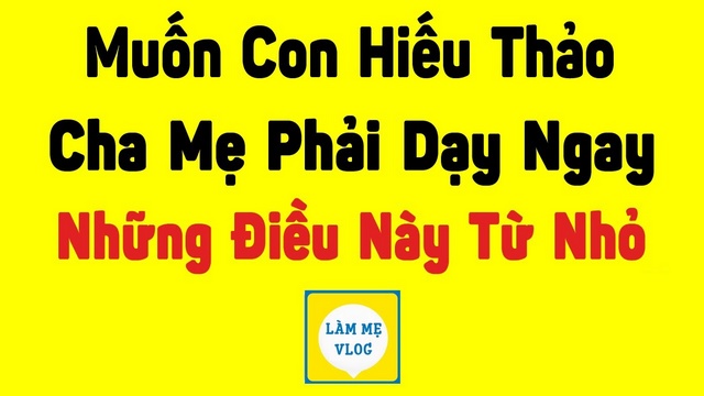 Làm gì để con hiếu thảo? Cha mẹ cần biết 6 điều này