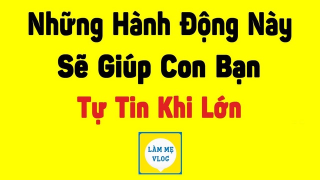 Làm sao để con tự tin hơn? Những hành động đơn giản mẹ cần biết