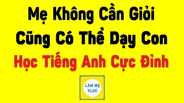Mẹ không cần giỏi cũng có thể dạy con học tiếng anh cực đỉnh