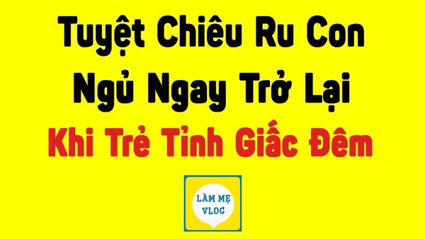 Tuyệt chiêu ru con ngủ ngay trở lại khi trẻ bị tỉnh giấc giữa đêm